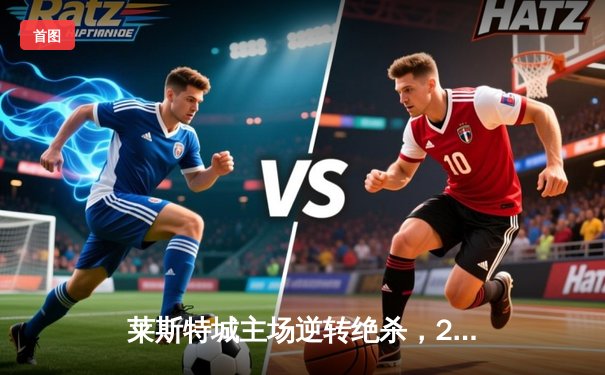 莱斯特城主场逆转绝杀，2-1力克南安普顿重返英超前四