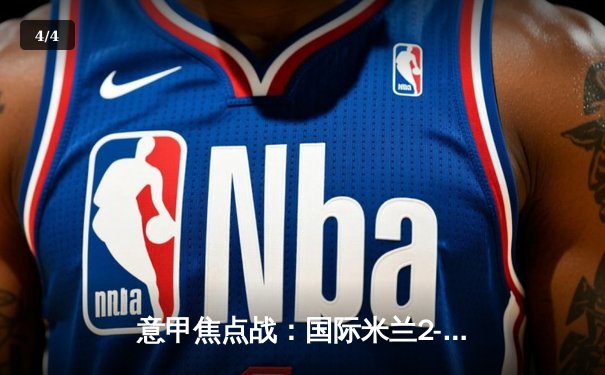 意甲焦点战：国际米兰2-1逆转尤文图斯，劳塔罗绝杀锁定胜局 - 4