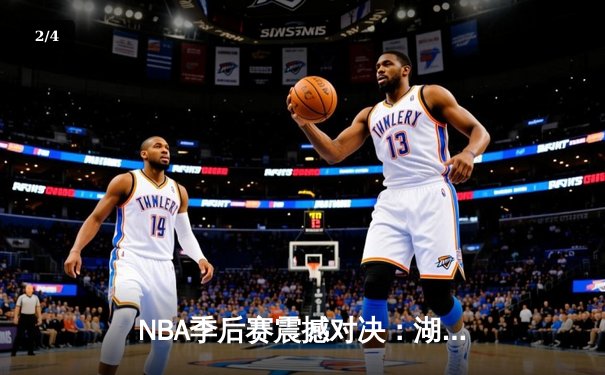 NBA季后赛震撼对决：湖人加时逆转掘金，詹姆斯关键三分锁定胜局 - 2