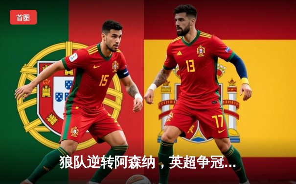 狼队逆转阿森纳，英超争冠悬念再起