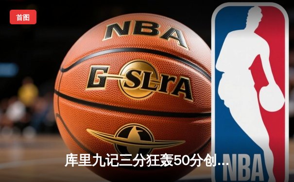 库里九记三分狂轰50分创纪录，勇士主场加时逆转国王迎开门红