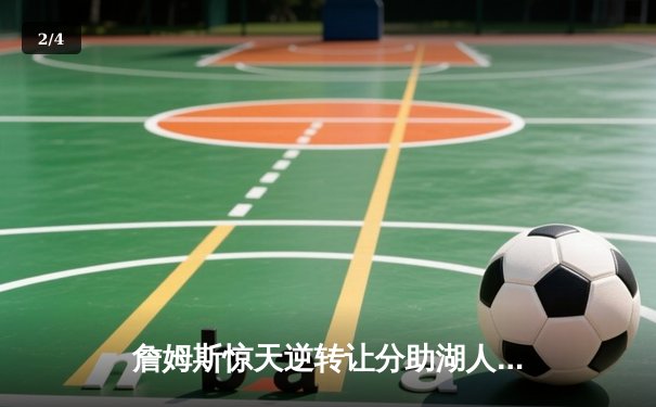 詹姆斯惊天逆转让分助湖人险胜勇士，库里空砍40分难掩遗憾 - 2